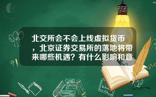 北交所会不会上线虚拟货币，北京证券交易所的落地将带来哪些机遇？有什么影响和意义？