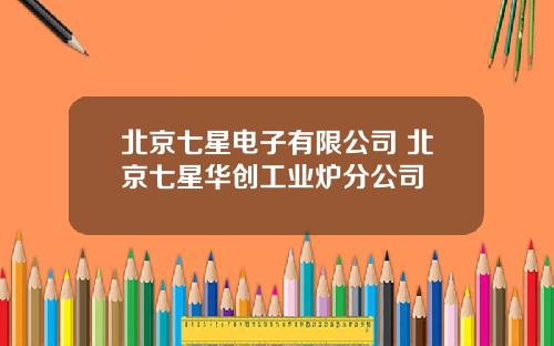 北京七星电子有限公司 北京七星华创工业炉分公司