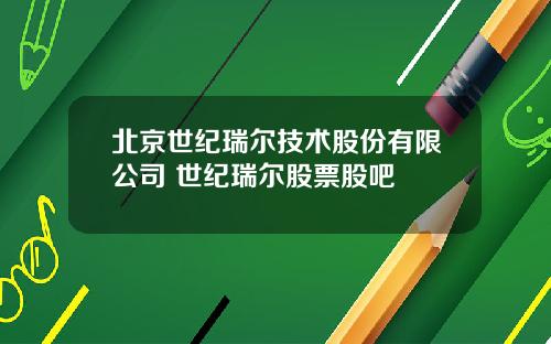 北京世纪瑞尔技术股份有限公司 世纪瑞尔股票股吧