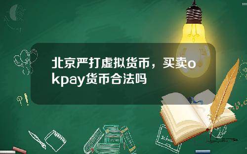北京严打虚拟货币,买卖okpay货币合法吗