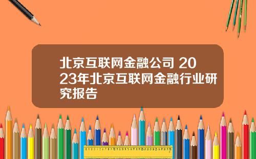 北京互联网金融公司 2023年北京互联网金融行业研究报告