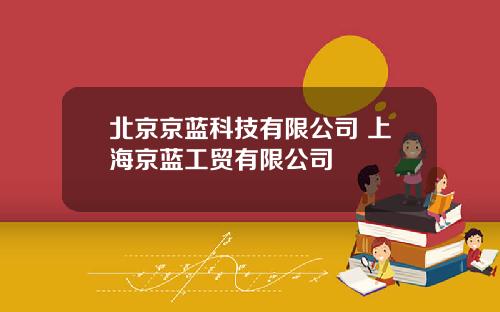 北京京蓝科技有限公司 上海京蓝工贸有限公司
