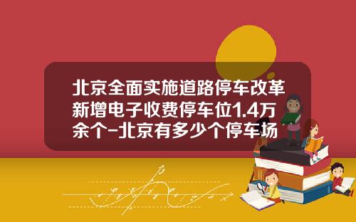 北京全面实施道路停车改革新增电子收费停车位1.4万余个-北京有多少个停车场