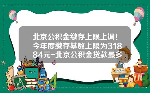 北京公积金缴存上限上调！今年度缴存基数上限为31884元-北京公积金贷款最多可以贷多少