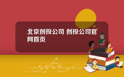 北京创投公司 创投公司官网首页