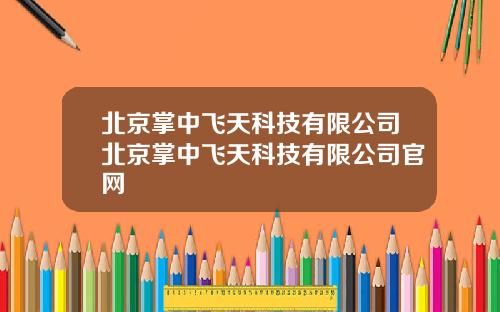 北京掌中飞天科技有限公司北京掌中飞天科技有限公司官网