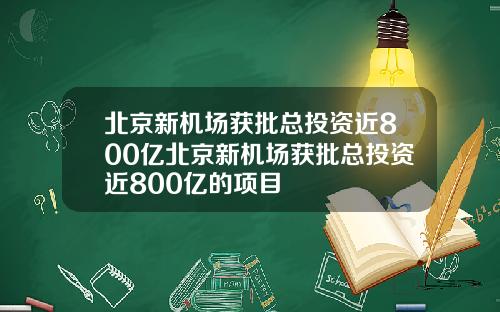 北京新机场获批总投资近800亿北京新机场获批总投资近800亿的项目