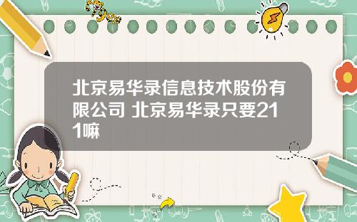 北京易华录信息技术股份有限公司 北京易华录只要211嘛