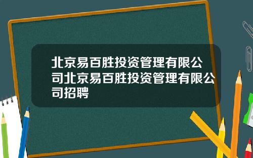 北京易百胜投资管理有限公司北京易百胜投资管理有限公司招聘