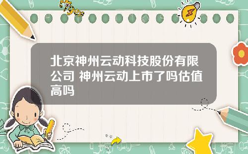北京神州云动科技股份有限公司 神州云动上市了吗估值高吗