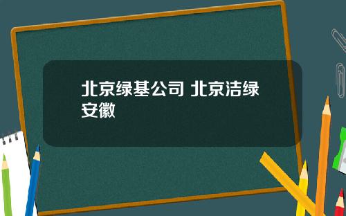北京绿基公司 北京洁绿 安徽