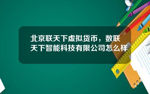 北京联天下虚拟货币,数联天下智能科技有限公司怎么样