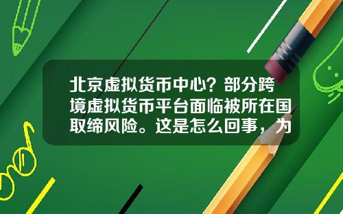 北京虚拟货币中心?部分跨境虚拟货币平台面临被所在国取缔风险。这是怎么回事,为什么?