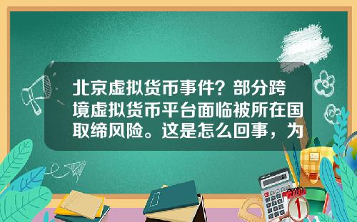 北京虚拟货币事件?部分跨境虚拟货币平台面临被所在国取缔风险。这是怎么回事,为什么?
