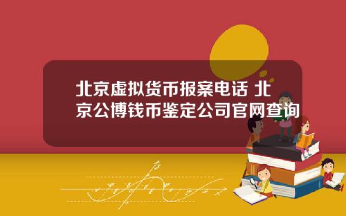 北京虚拟货币报案电话 北京公博钱币鉴定公司官网查询