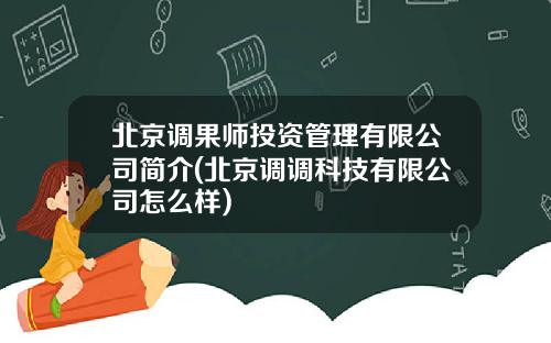 北京调果师投资管理有限公司简介(北京调调科技有限公司怎么样)