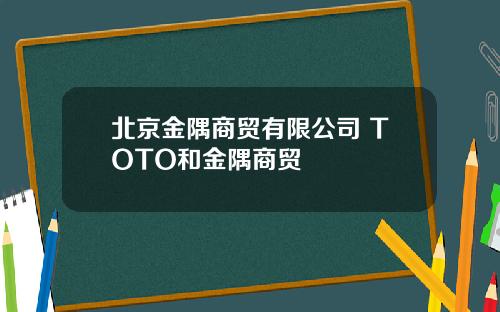 北京金隅商贸有限公司 TOTO和金隅商贸
