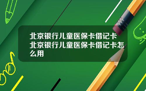 北京银行儿童医保卡借记卡北京银行儿童医保卡借记卡怎么用