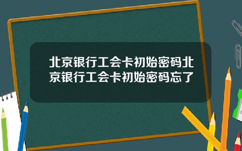 北京银行工会卡初始密码北京银行工会卡初始密码忘了