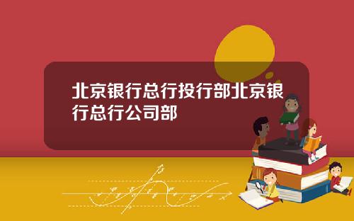 北京银行总行投行部北京银行总行公司部