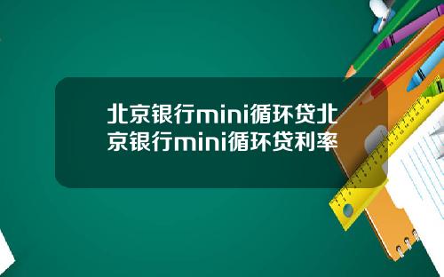 北京银行mini循环贷北京银行mini循环贷利率