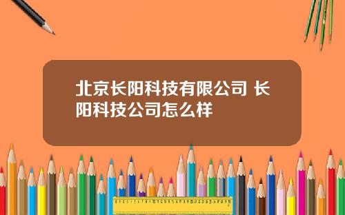 北京长阳科技有限公司 长阳科技公司怎么样