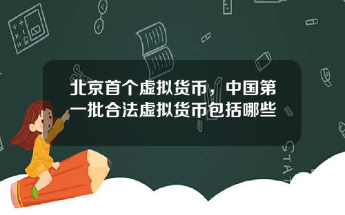 北京首个虚拟货币,中国第一批合法虚拟货币包括哪些