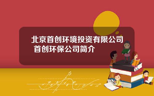 北京首创环境投资有限公司 首创环保公司简介