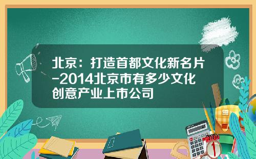 北京：打造首都文化新名片-2014北京市有多少文化创意产业上市公司