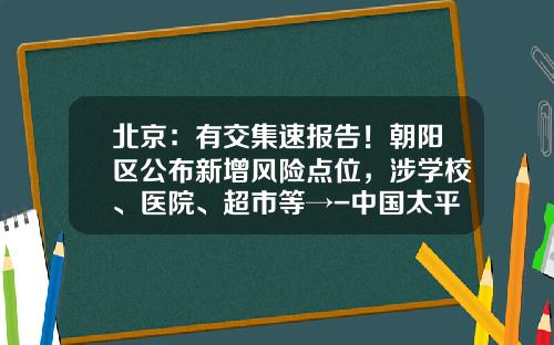 北京：有交集速报告！朝阳区公布新增风险点位，涉学校、医院、超市等→-中国太平美容保险多少钱一分