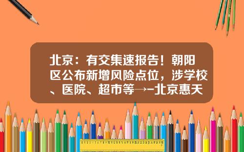 北京：有交集速报告！朝阳区公布新增风险点位，涉学校、医院、超市等→-北京惠天然国泰能源投资有限公司