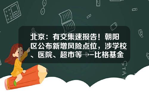 北京：有交集速报告！朝阳区公布新增风险点位，涉学校、医院、超市等→-比格基金