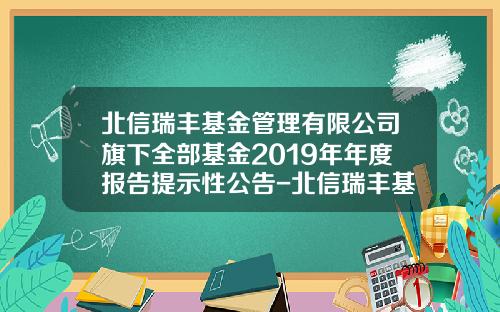 北信瑞丰基金管理有限公司旗下全部基金2019年年度报告提示性公告-北信瑞丰基金管理有限公司