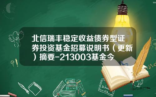 北信瑞丰稳定收益债券型证券投资基金招募说明书（更新）摘要-213003基金今日净值