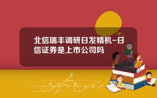 北信瑞丰调研日发精机-日信证券是上市公司吗