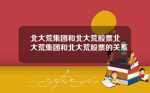 北大荒集团和北大荒股票北大荒集团和北大荒股票的关系