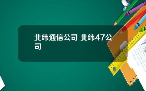 北纬通信公司 北纬47公司