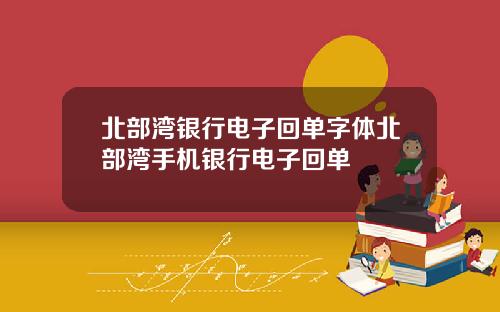 北部湾银行电子回单字体北部湾手机银行电子回单