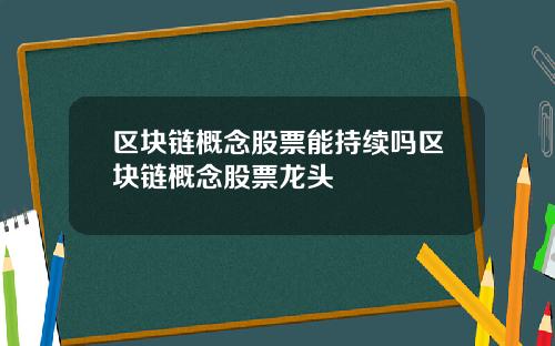 区块链概念股票能持续吗区块链概念股票龙头