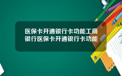 医保卡开通银行卡功能工商银行医保卡开通银行卡功能