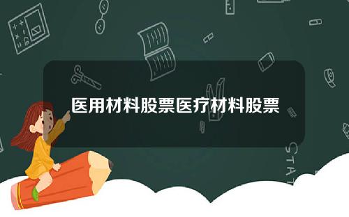 医用材料股票医疗材料股票
