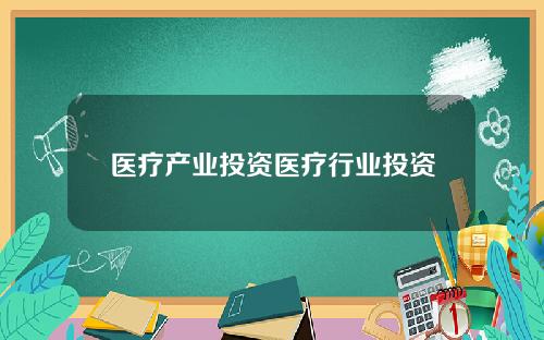 医疗产业投资医疗行业投资