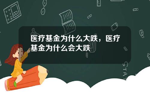 医疗基金为什么大跌，医疗基金为什么会大跌