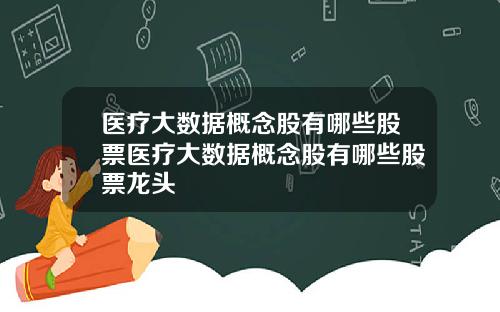 医疗大数据概念股有哪些股票医疗大数据概念股有哪些股票龙头