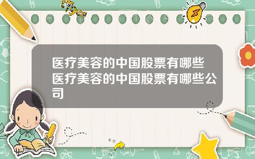 医疗美容的中国股票有哪些医疗美容的中国股票有哪些公司
