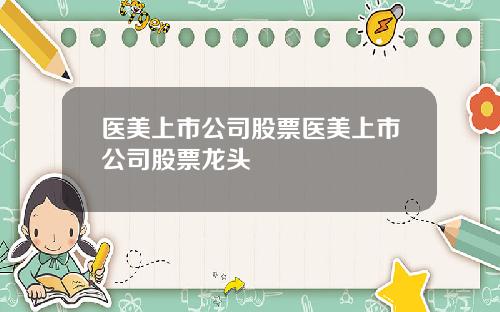 医美上市公司股票医美上市公司股票龙头