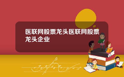 医联网股票龙头医联网股票龙头企业