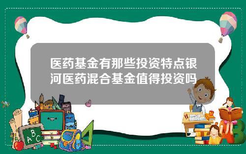 医药基金有那些投资特点银河医药混合基金值得投资吗