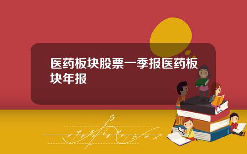 医药板块股票一季报医药板块年报