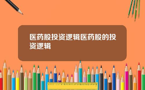 医药股投资逻辑医药股的投资逻辑